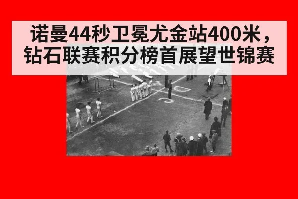 诺曼44秒卫冕尤金站400米，钻石联赛积分榜首展望世锦赛