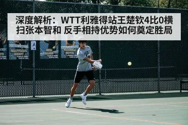 深度解析：WTT利雅得站王楚钦4比0横扫张本智和 反手相持优势如何奠定胜局