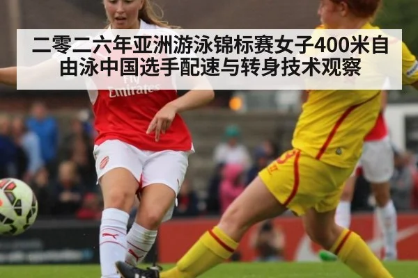 二零二六年亚洲游泳锦标赛女子400米自由泳中国选手配速与转身技术观察