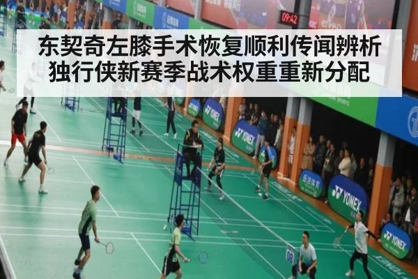 东契奇左膝手术恢复顺利传闻辨析 独行侠新赛季战术权重重新分配